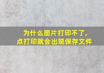 为什么图片打印不了,点打印就会出现保存文件