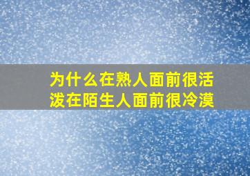 为什么在熟人面前很活泼在陌生人面前很冷漠