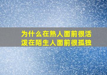 为什么在熟人面前很活泼在陌生人面前很孤独