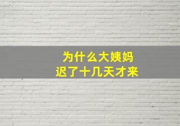 为什么大姨妈迟了十几天才来