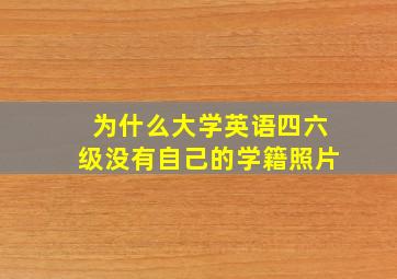 为什么大学英语四六级没有自己的学籍照片