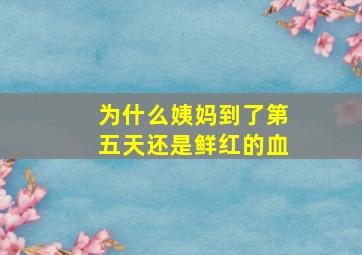 为什么姨妈到了第五天还是鲜红的血