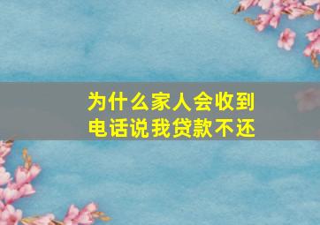 为什么家人会收到电话说我贷款不还