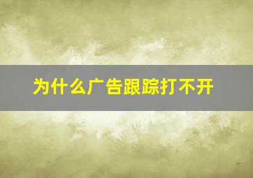 为什么广告跟踪打不开