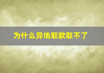 为什么异地取款取不了