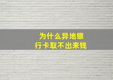 为什么异地银行卡取不出来钱