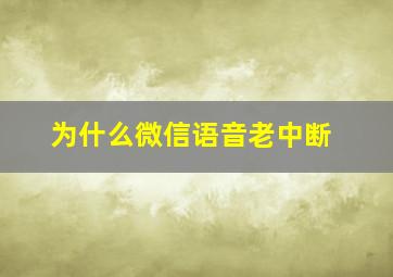 为什么微信语音老中断