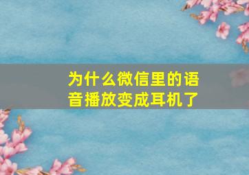 为什么微信里的语音播放变成耳机了