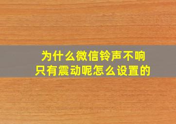 为什么微信铃声不响只有震动呢怎么设置的