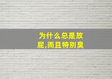 为什么总是放屁,而且特别臭