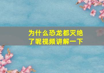 为什么恐龙都灭绝了呢视频讲解一下