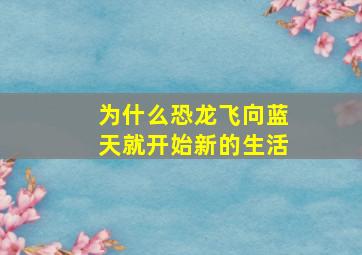 为什么恐龙飞向蓝天就开始新的生活