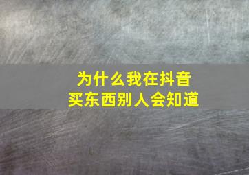 为什么我在抖音买东西别人会知道