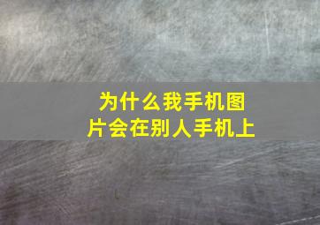 为什么我手机图片会在别人手机上