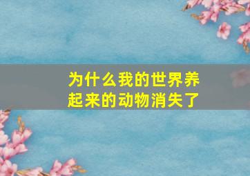 为什么我的世界养起来的动物消失了