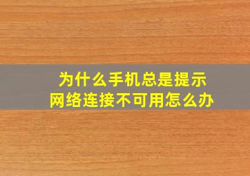 为什么手机总是提示网络连接不可用怎么办