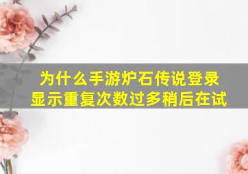 为什么手游炉石传说登录显示重复次数过多稍后在试