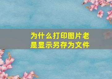 为什么打印图片老是显示另存为文件