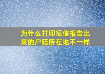 为什么打印征信报告出来的户籍所在地不一样