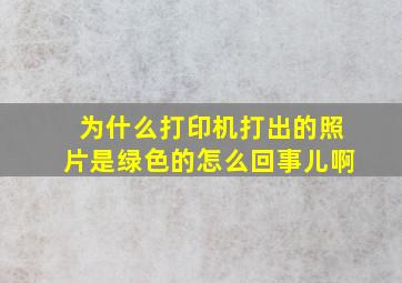 为什么打印机打出的照片是绿色的怎么回事儿啊