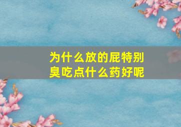 为什么放的屁特别臭吃点什么药好呢