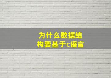 为什么数据结构要基于c语言