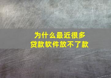 为什么最近很多贷款软件放不了款