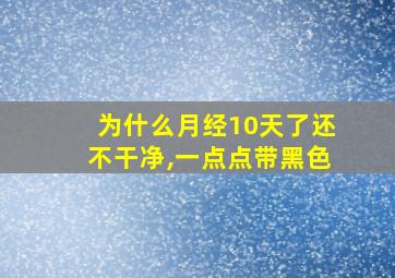 为什么月经10天了还不干净,一点点带黑色