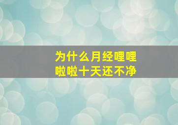 为什么月经哩哩啦啦十天还不净