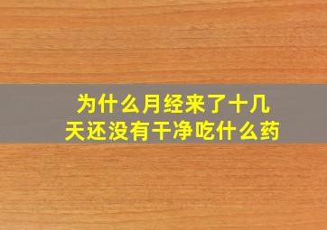 为什么月经来了十几天还没有干净吃什么药