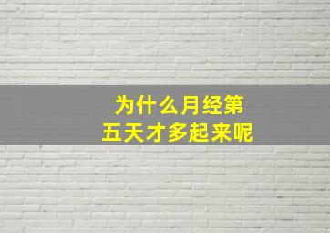 为什么月经第五天才多起来呢