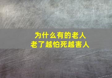 为什么有的老人老了越怕死越害人