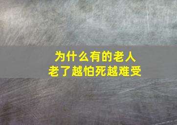 为什么有的老人老了越怕死越难受