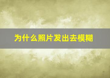 为什么照片发出去模糊