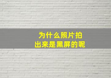 为什么照片拍出来是黑屏的呢