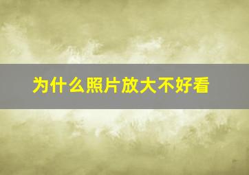 为什么照片放大不好看