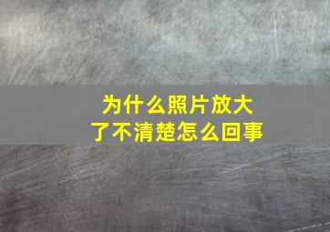 为什么照片放大了不清楚怎么回事