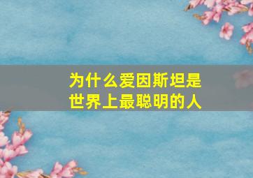 为什么爱因斯坦是世界上最聪明的人