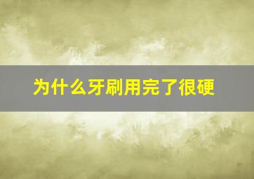 为什么牙刷用完了很硬