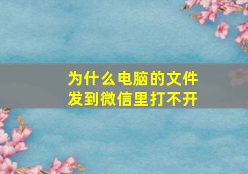 为什么电脑的文件发到微信里打不开