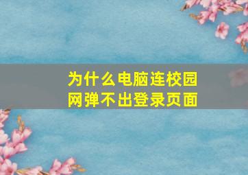 为什么电脑连校园网弹不出登录页面