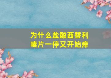 为什么盐酸西替利嗪片一停又开始痒