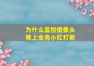 为什么监控摄像头晚上会亮小红灯呢