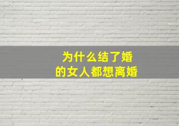 为什么结了婚的女人都想离婚