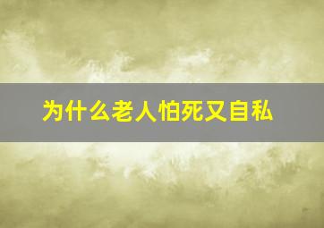 为什么老人怕死又自私