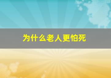 为什么老人更怕死