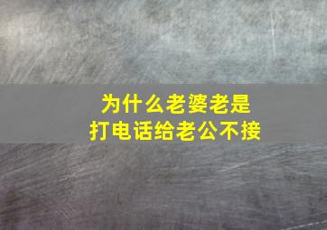 为什么老婆老是打电话给老公不接