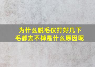 为什么脱毛仪打好几下毛都去不掉是什么原因呢