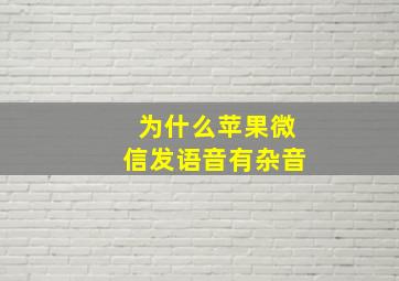 为什么苹果微信发语音有杂音