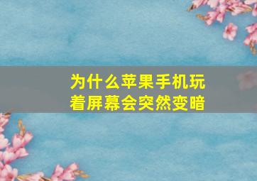 为什么苹果手机玩着屏幕会突然变暗